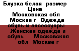 Блузка белая, размер 42-44 › Цена ­ 150 - Московская обл., Москва г. Одежда, обувь и аксессуары » Женская одежда и обувь   . Московская обл.,Москва г.